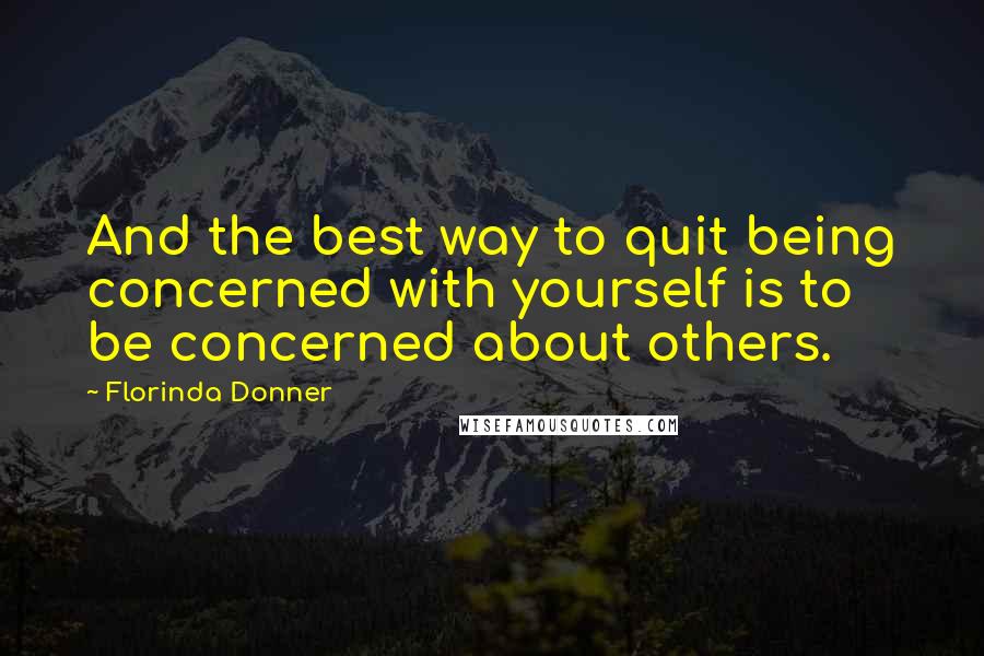 Florinda Donner Quotes: And the best way to quit being concerned with yourself is to be concerned about others.