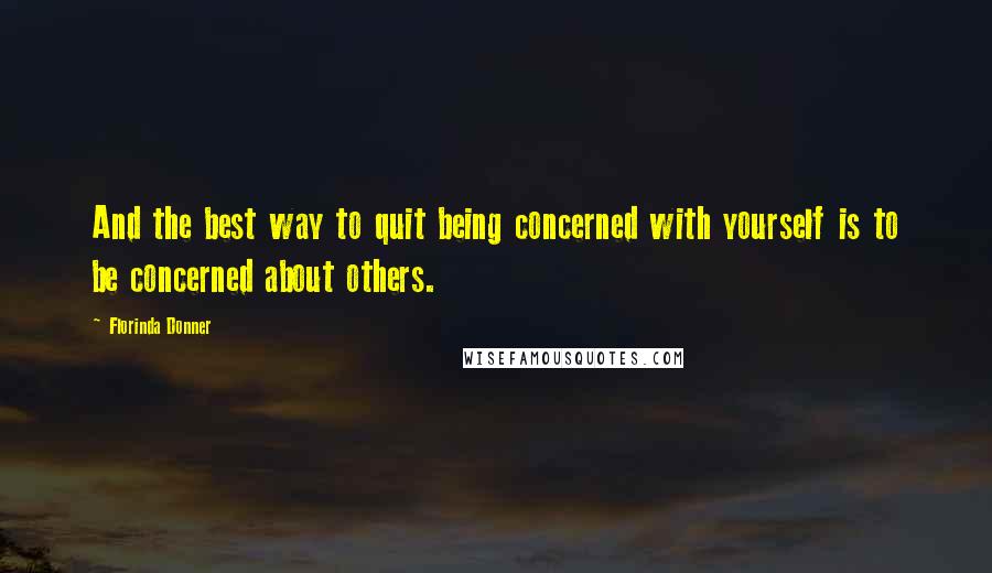 Florinda Donner Quotes: And the best way to quit being concerned with yourself is to be concerned about others.