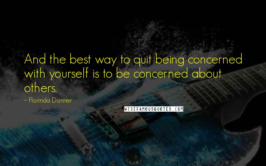 Florinda Donner Quotes: And the best way to quit being concerned with yourself is to be concerned about others.