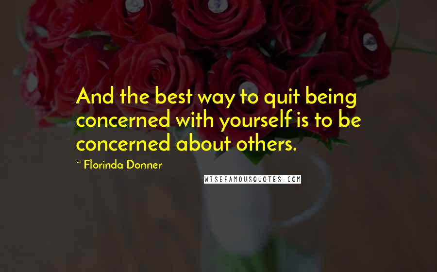 Florinda Donner Quotes: And the best way to quit being concerned with yourself is to be concerned about others.