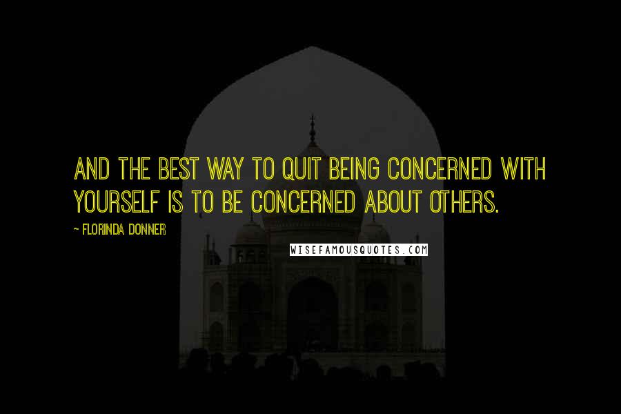 Florinda Donner Quotes: And the best way to quit being concerned with yourself is to be concerned about others.