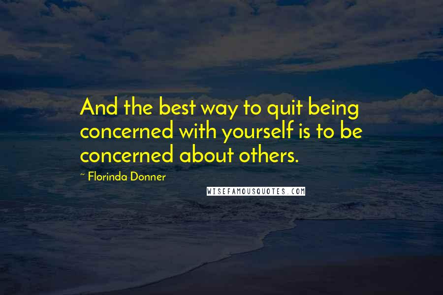 Florinda Donner Quotes: And the best way to quit being concerned with yourself is to be concerned about others.