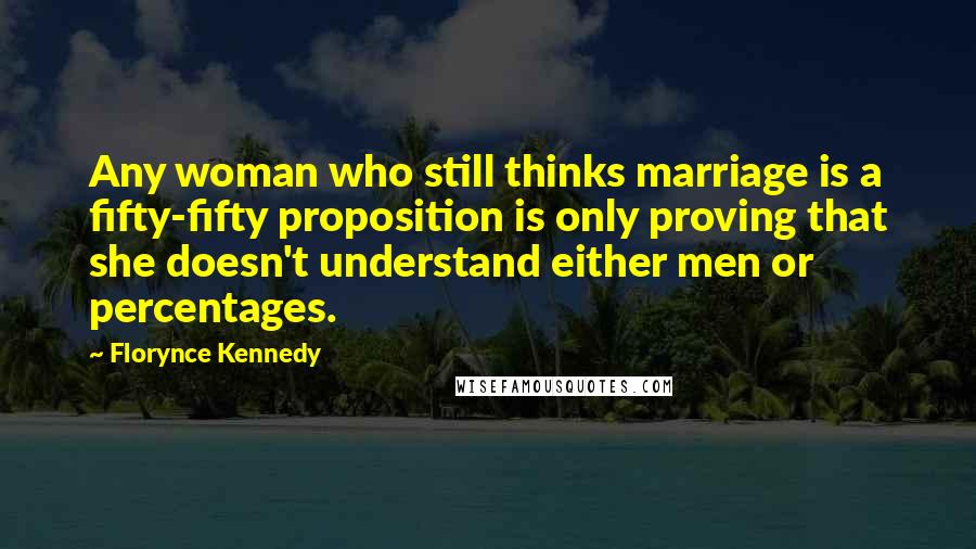 Florynce Kennedy Quotes: Any woman who still thinks marriage is a fifty-fifty proposition is only proving that she doesn't understand either men or percentages.