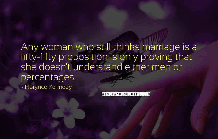 Florynce Kennedy Quotes: Any woman who still thinks marriage is a fifty-fifty proposition is only proving that she doesn't understand either men or percentages.