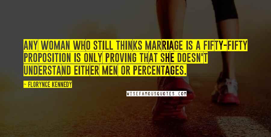 Florynce Kennedy Quotes: Any woman who still thinks marriage is a fifty-fifty proposition is only proving that she doesn't understand either men or percentages.