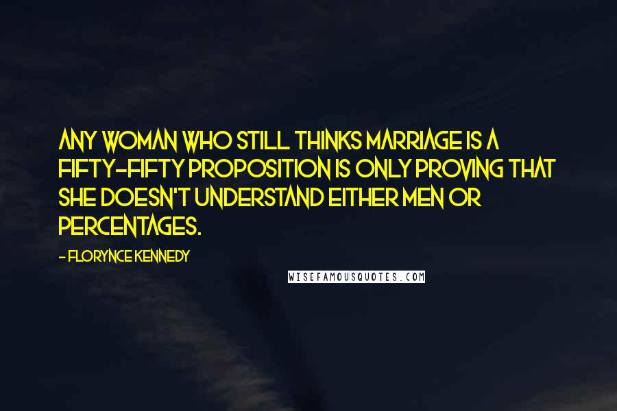 Florynce Kennedy Quotes: Any woman who still thinks marriage is a fifty-fifty proposition is only proving that she doesn't understand either men or percentages.