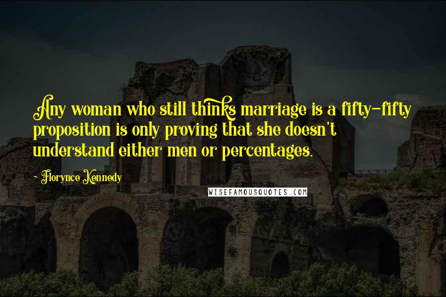 Florynce Kennedy Quotes: Any woman who still thinks marriage is a fifty-fifty proposition is only proving that she doesn't understand either men or percentages.