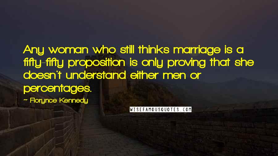 Florynce Kennedy Quotes: Any woman who still thinks marriage is a fifty-fifty proposition is only proving that she doesn't understand either men or percentages.