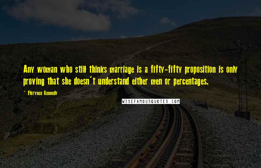 Florynce Kennedy Quotes: Any woman who still thinks marriage is a fifty-fifty proposition is only proving that she doesn't understand either men or percentages.