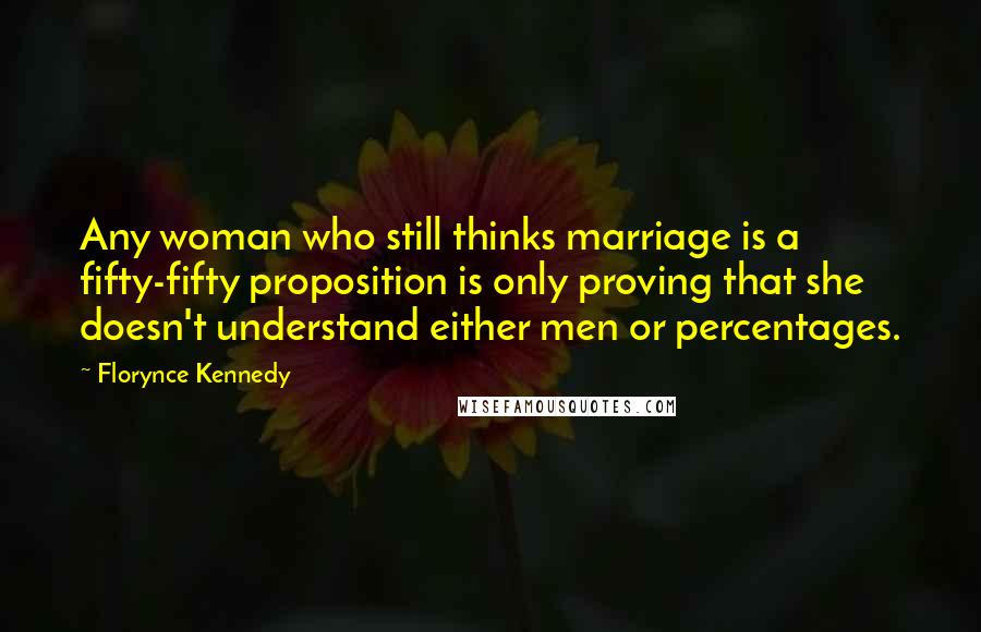 Florynce Kennedy Quotes: Any woman who still thinks marriage is a fifty-fifty proposition is only proving that she doesn't understand either men or percentages.