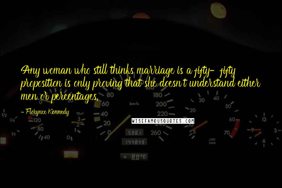 Florynce Kennedy Quotes: Any woman who still thinks marriage is a fifty-fifty proposition is only proving that she doesn't understand either men or percentages.