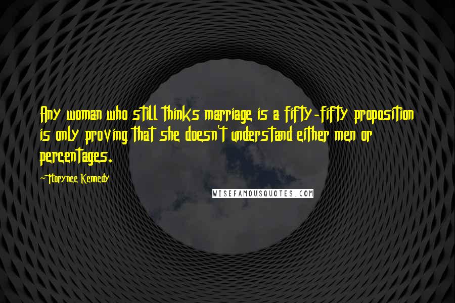 Florynce Kennedy Quotes: Any woman who still thinks marriage is a fifty-fifty proposition is only proving that she doesn't understand either men or percentages.