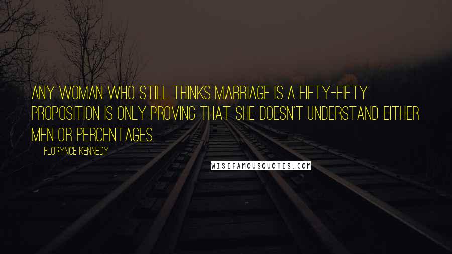 Florynce Kennedy Quotes: Any woman who still thinks marriage is a fifty-fifty proposition is only proving that she doesn't understand either men or percentages.