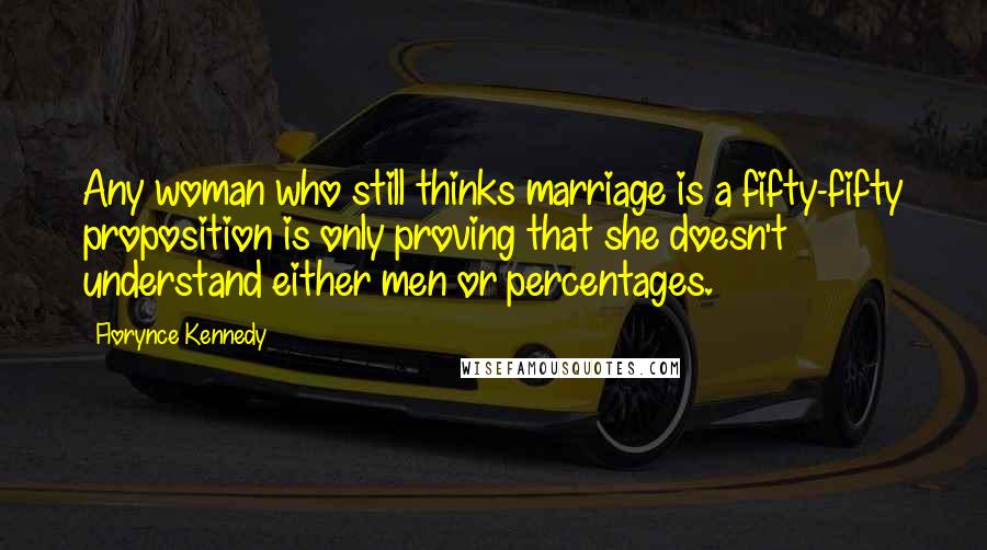 Florynce Kennedy Quotes: Any woman who still thinks marriage is a fifty-fifty proposition is only proving that she doesn't understand either men or percentages.