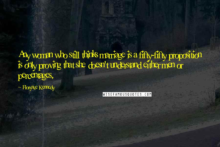 Florynce Kennedy Quotes: Any woman who still thinks marriage is a fifty-fifty proposition is only proving that she doesn't understand either men or percentages.