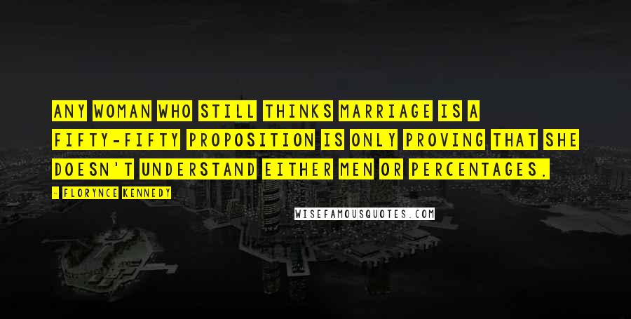 Florynce Kennedy Quotes: Any woman who still thinks marriage is a fifty-fifty proposition is only proving that she doesn't understand either men or percentages.