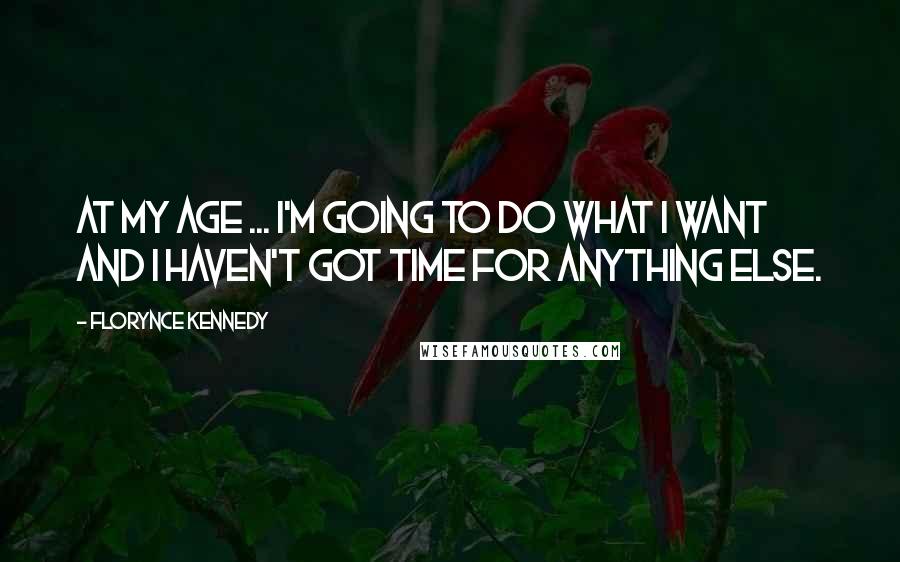 Florynce Kennedy Quotes: At my age ... I'm going to do what I want and I haven't got time for anything else.