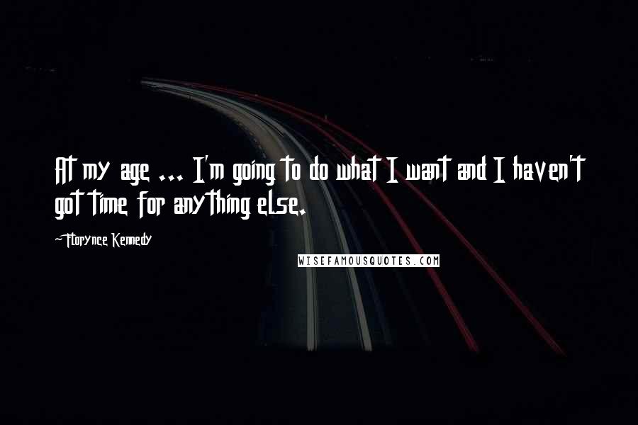 Florynce Kennedy Quotes: At my age ... I'm going to do what I want and I haven't got time for anything else.