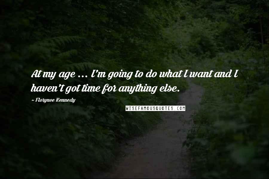 Florynce Kennedy Quotes: At my age ... I'm going to do what I want and I haven't got time for anything else.