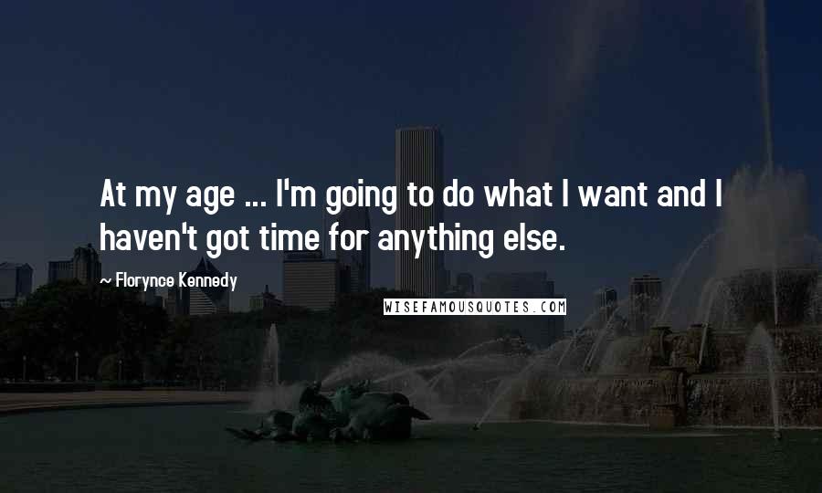 Florynce Kennedy Quotes: At my age ... I'm going to do what I want and I haven't got time for anything else.