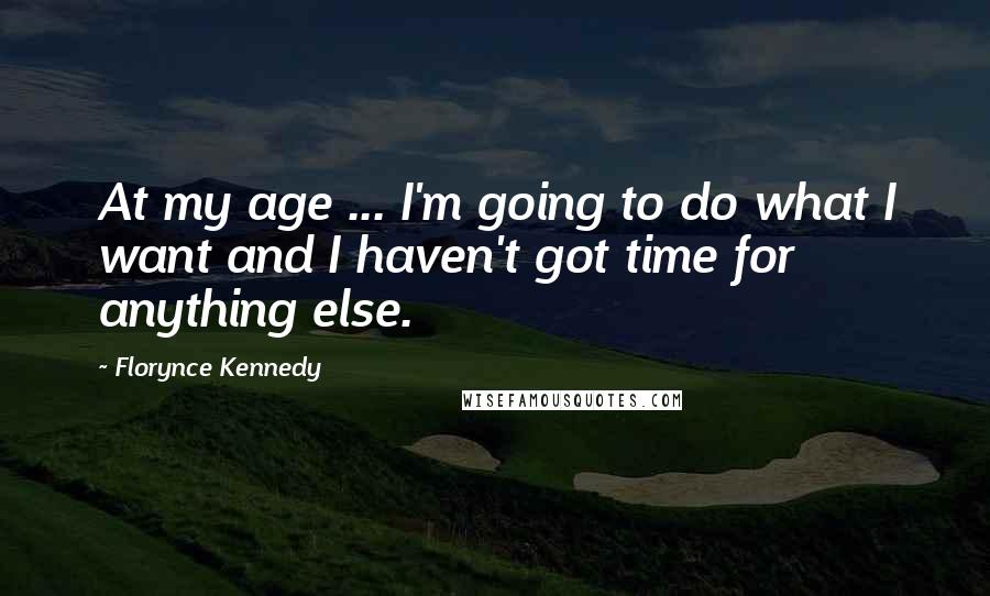 Florynce Kennedy Quotes: At my age ... I'm going to do what I want and I haven't got time for anything else.