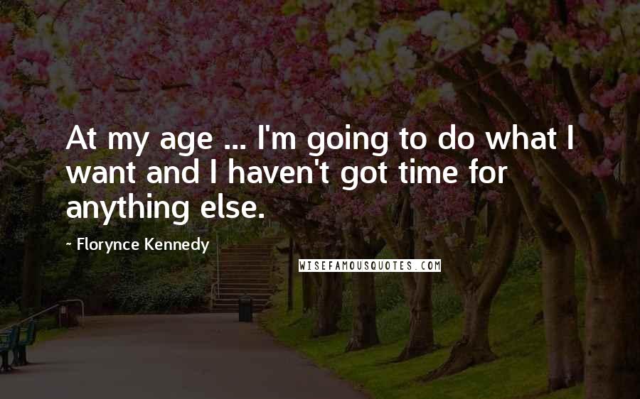 Florynce Kennedy Quotes: At my age ... I'm going to do what I want and I haven't got time for anything else.