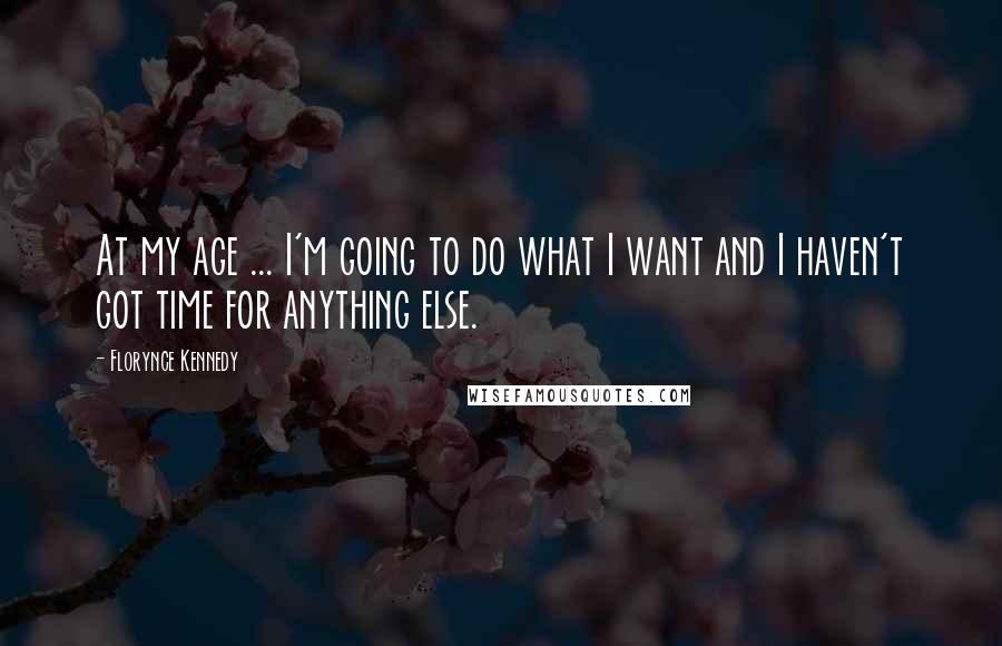 Florynce Kennedy Quotes: At my age ... I'm going to do what I want and I haven't got time for anything else.