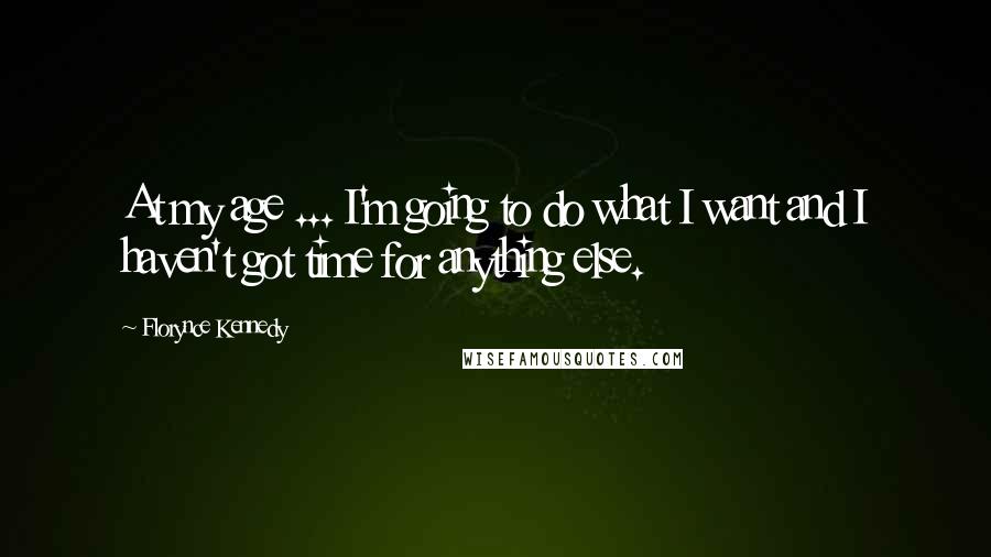 Florynce Kennedy Quotes: At my age ... I'm going to do what I want and I haven't got time for anything else.