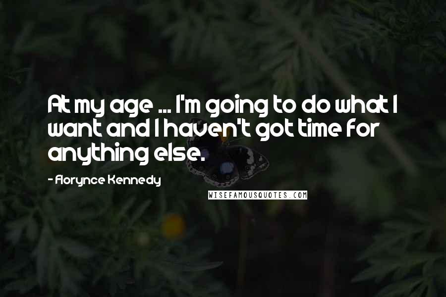 Florynce Kennedy Quotes: At my age ... I'm going to do what I want and I haven't got time for anything else.