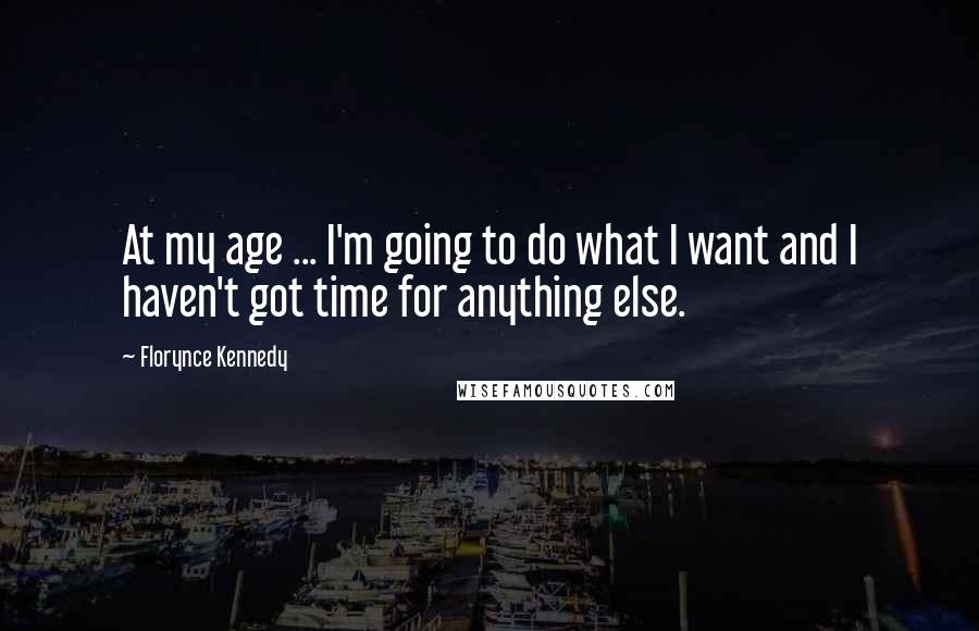 Florynce Kennedy Quotes: At my age ... I'm going to do what I want and I haven't got time for anything else.