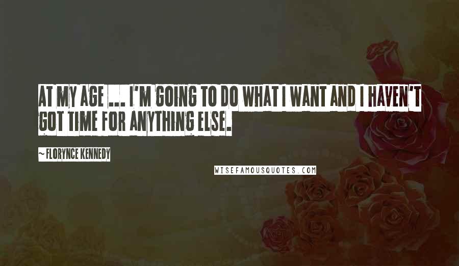 Florynce Kennedy Quotes: At my age ... I'm going to do what I want and I haven't got time for anything else.