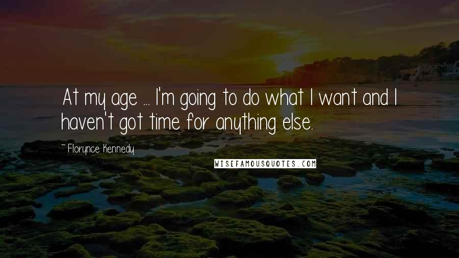 Florynce Kennedy Quotes: At my age ... I'm going to do what I want and I haven't got time for anything else.