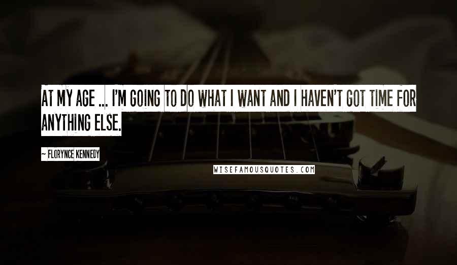 Florynce Kennedy Quotes: At my age ... I'm going to do what I want and I haven't got time for anything else.