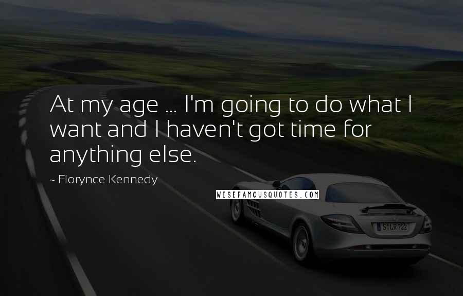 Florynce Kennedy Quotes: At my age ... I'm going to do what I want and I haven't got time for anything else.