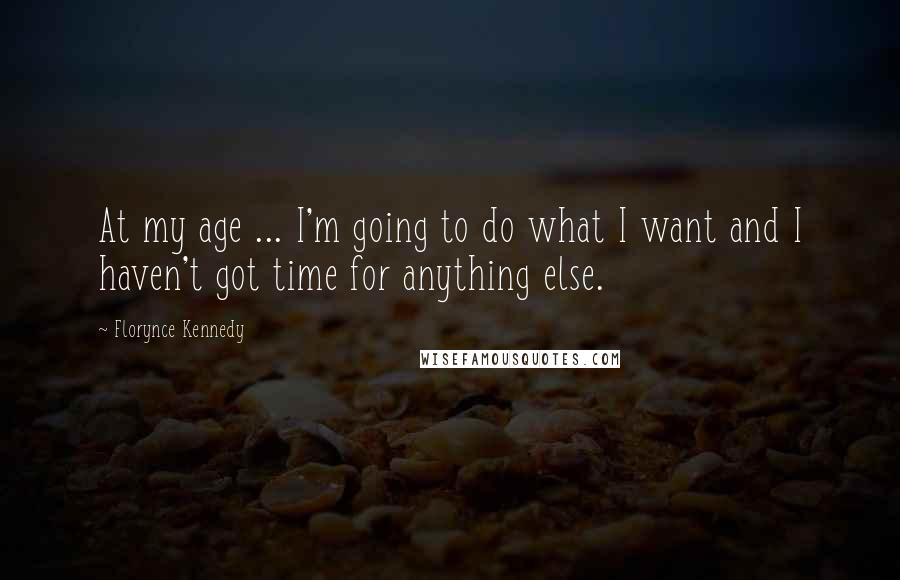 Florynce Kennedy Quotes: At my age ... I'm going to do what I want and I haven't got time for anything else.