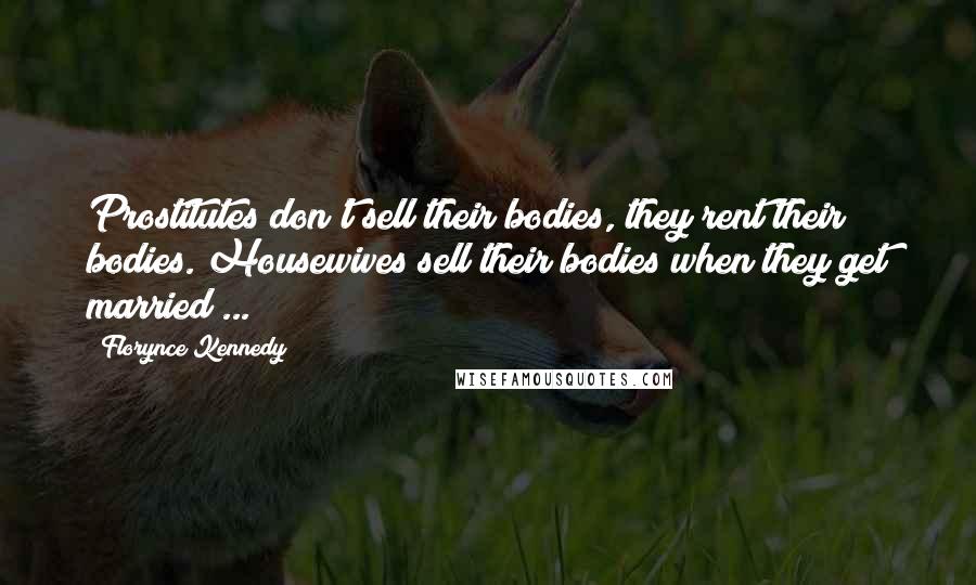 Florynce Kennedy Quotes: Prostitutes don't sell their bodies, they rent their bodies. Housewives sell their bodies when they get married ...