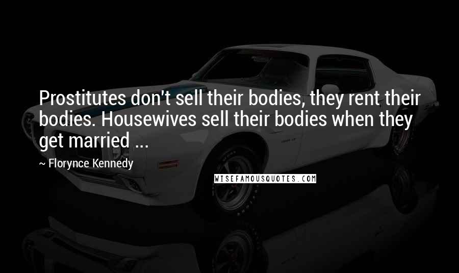 Florynce Kennedy Quotes: Prostitutes don't sell their bodies, they rent their bodies. Housewives sell their bodies when they get married ...