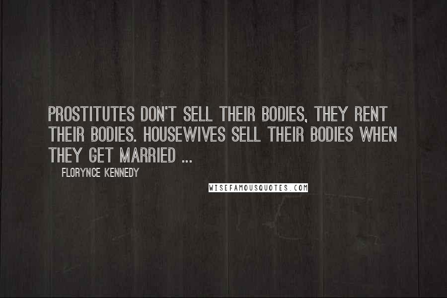 Florynce Kennedy Quotes: Prostitutes don't sell their bodies, they rent their bodies. Housewives sell their bodies when they get married ...