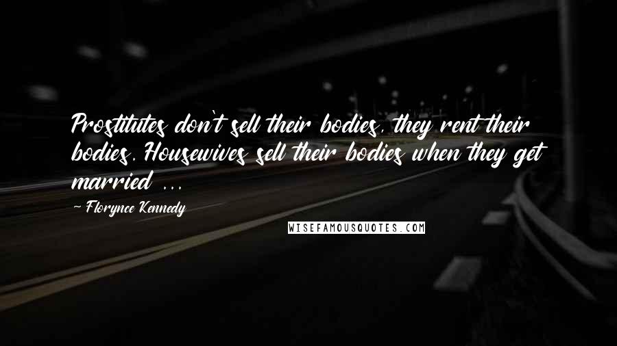 Florynce Kennedy Quotes: Prostitutes don't sell their bodies, they rent their bodies. Housewives sell their bodies when they get married ...