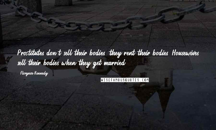 Florynce Kennedy Quotes: Prostitutes don't sell their bodies, they rent their bodies. Housewives sell their bodies when they get married ...