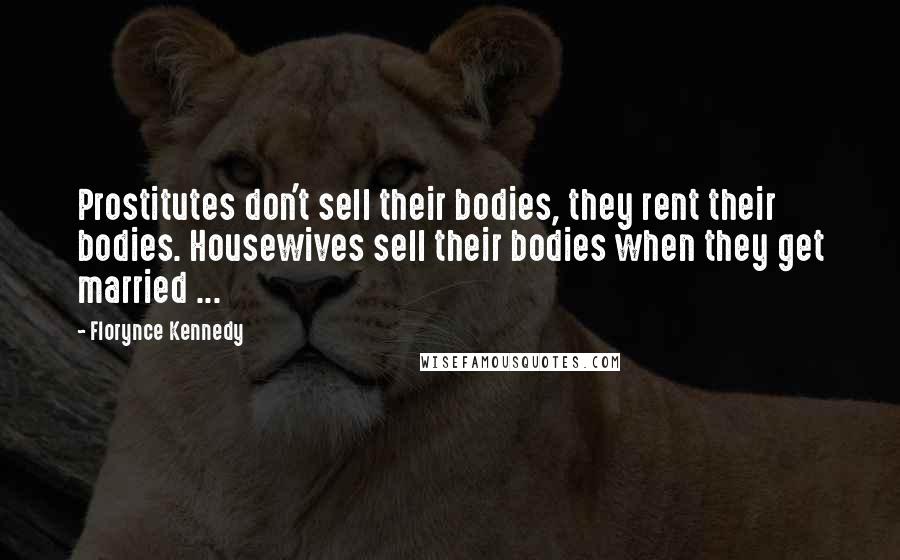 Florynce Kennedy Quotes: Prostitutes don't sell their bodies, they rent their bodies. Housewives sell their bodies when they get married ...