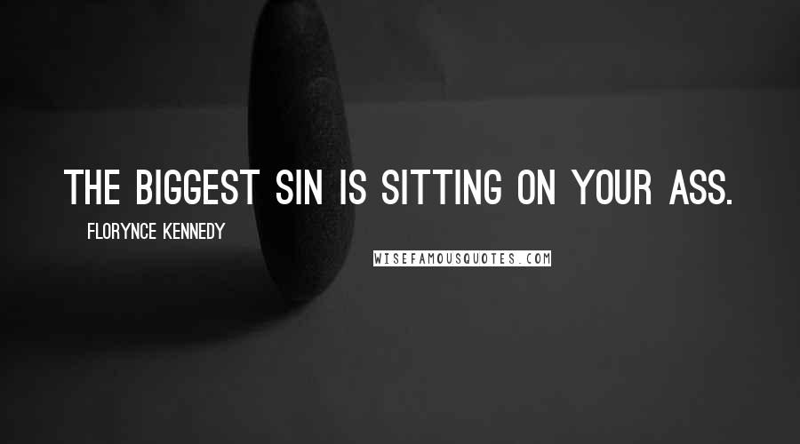 Florynce Kennedy Quotes: The biggest sin is sitting on your ass.