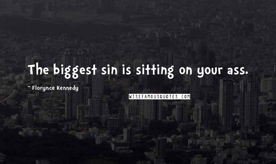 Florynce Kennedy Quotes: The biggest sin is sitting on your ass.