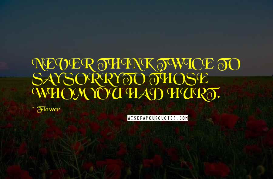 Flower Quotes: NEVER THINK TWICE TO SAY SORRY TO THOSE WHOM YOU HAD HURT.