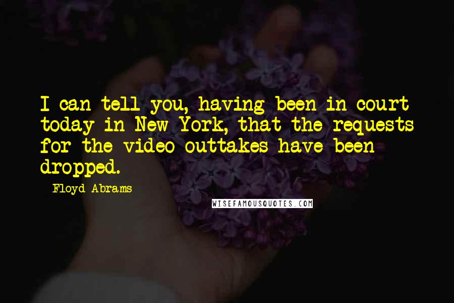 Floyd Abrams Quotes: I can tell you, having been in court today in New York, that the requests for the video outtakes have been dropped.