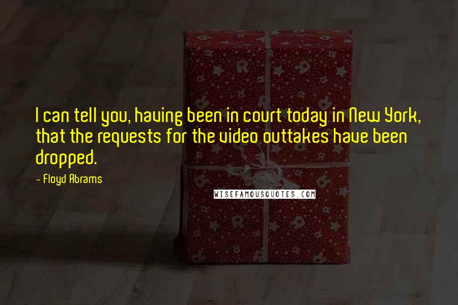 Floyd Abrams Quotes: I can tell you, having been in court today in New York, that the requests for the video outtakes have been dropped.