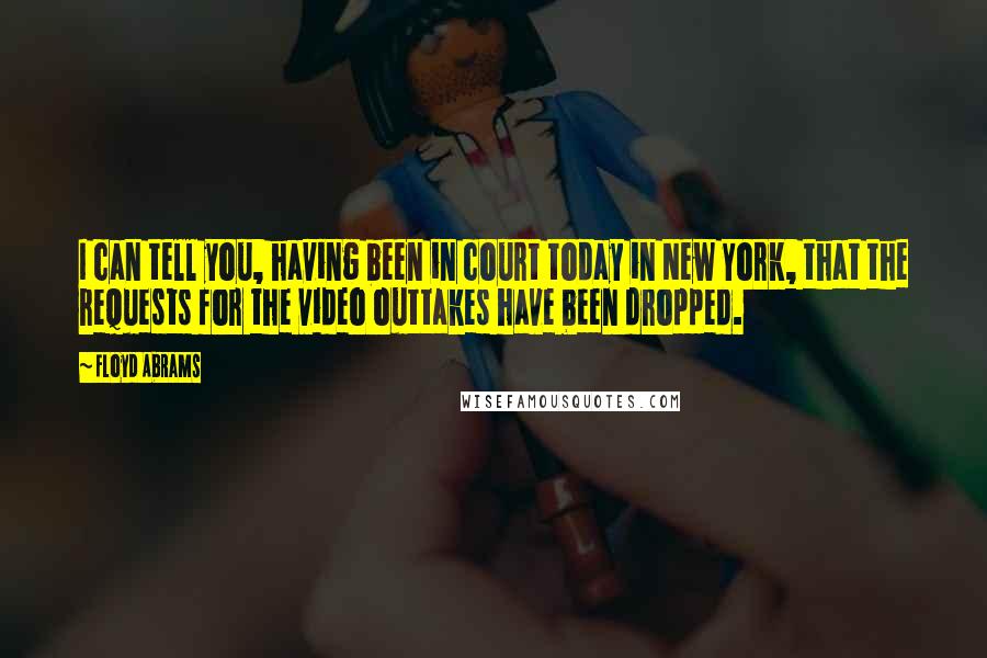 Floyd Abrams Quotes: I can tell you, having been in court today in New York, that the requests for the video outtakes have been dropped.