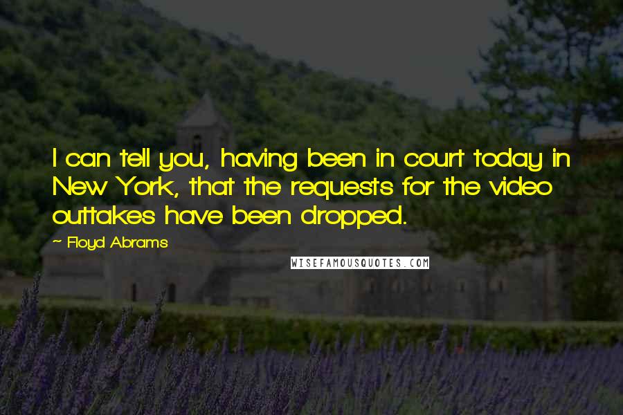 Floyd Abrams Quotes: I can tell you, having been in court today in New York, that the requests for the video outtakes have been dropped.