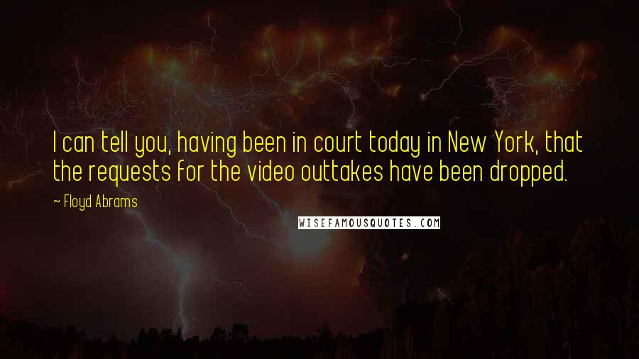 Floyd Abrams Quotes: I can tell you, having been in court today in New York, that the requests for the video outtakes have been dropped.