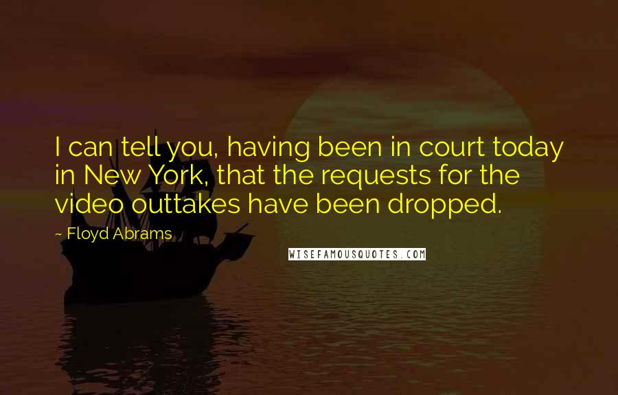 Floyd Abrams Quotes: I can tell you, having been in court today in New York, that the requests for the video outtakes have been dropped.